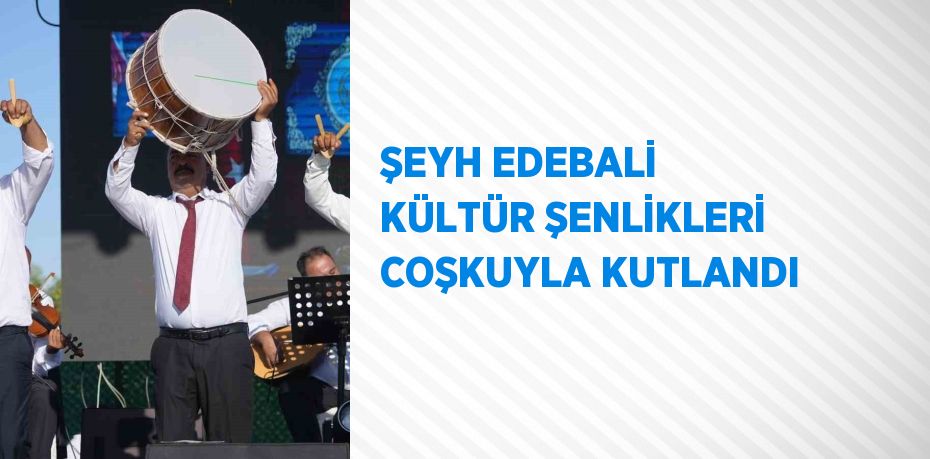 ŞEYH EDEBALİ KÜLTÜR ŞENLİKLERİ COŞKUYLA KUTLANDI