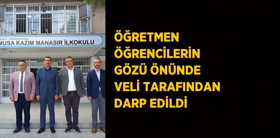 ÖĞRETMEN ÖĞRENCİLERİN GÖZÜ ÖNÜNDE VELİ TARAFINDAN DARP EDİLDİ