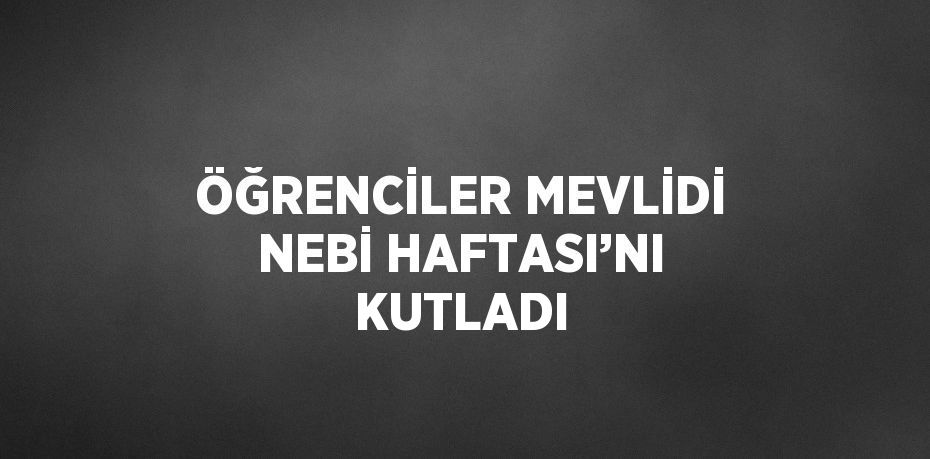 ÖĞRENCİLER MEVLİDİ NEBİ HAFTASI’NI KUTLADI