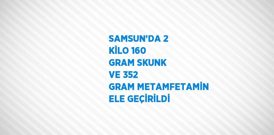 SAMSUN’DA 2 KİLO 160 GRAM SKUNK VE 352 GRAM METAMFETAMİN ELE GEÇİRİLDİ