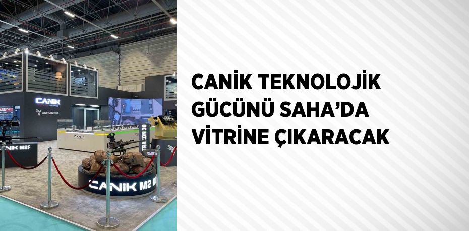 CANİK TEKNOLOJİK GÜCÜNÜ SAHA’DA VİTRİNE ÇIKARACAK