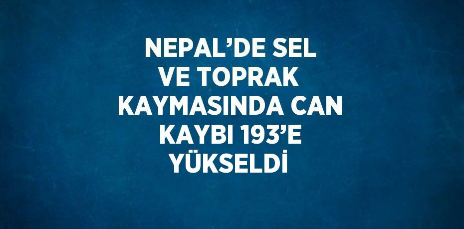 NEPAL’DE SEL VE TOPRAK KAYMASINDA CAN KAYBI 193’E YÜKSELDİ