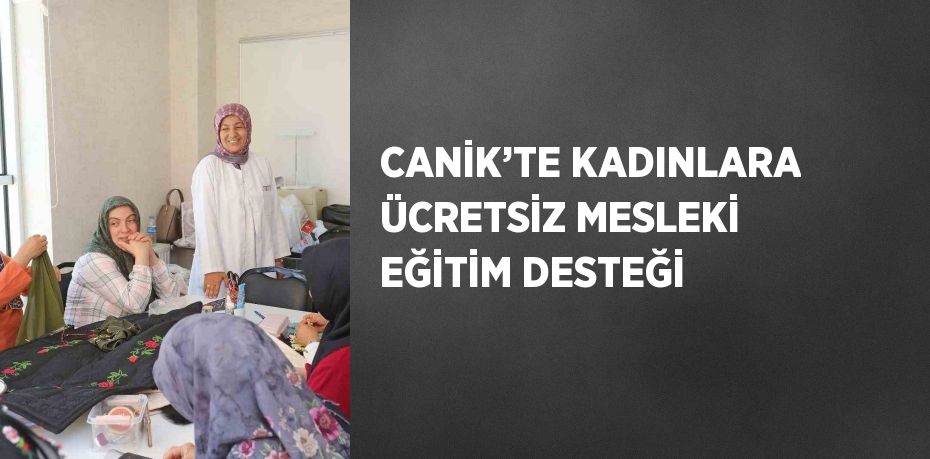 CANİK’TE KADINLARA ÜCRETSİZ MESLEKİ EĞİTİM DESTEĞİ