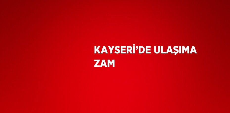 KAYSERİ’DE ULAŞIMA ZAM