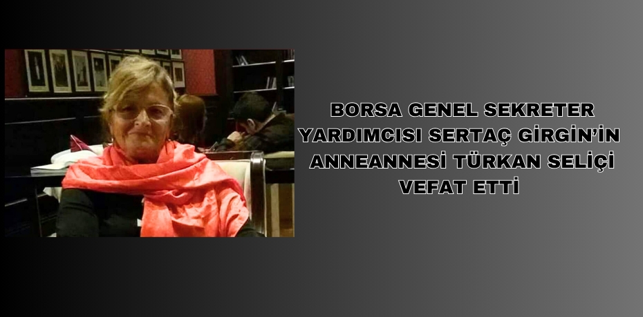 Borsa Genel Sekreter Yardımcısı Sertaç Girgin’in  anneannesi Türkan Seliçi vefat etti