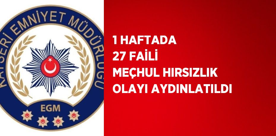 1 HAFTADA 27 FAİLİ MEÇHUL HIRSIZLIK OLAYI AYDINLATILDI