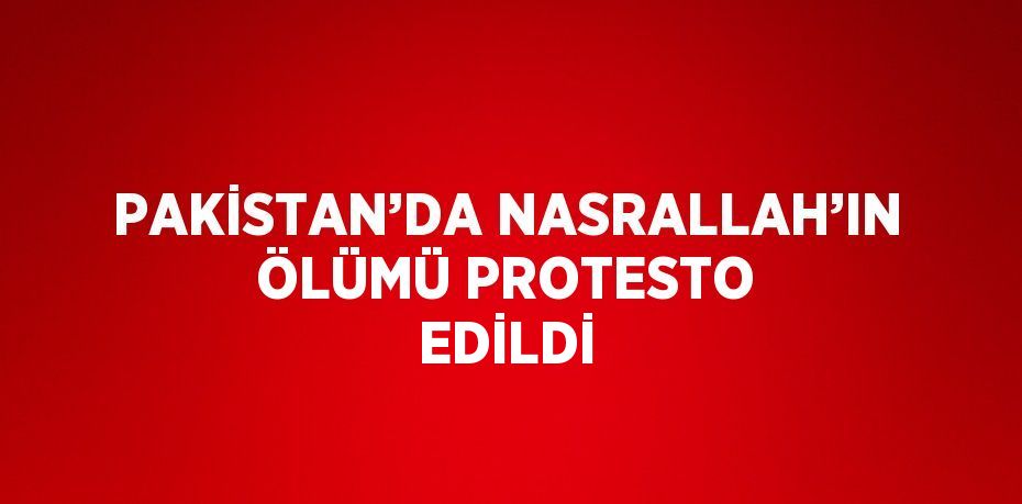 PAKİSTAN’DA NASRALLAH’IN ÖLÜMÜ PROTESTO EDİLDİ