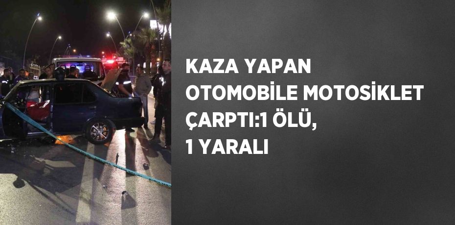 KAZA YAPAN OTOMOBİLE MOTOSİKLET ÇARPTI:1 ÖLÜ, 1 YARALI