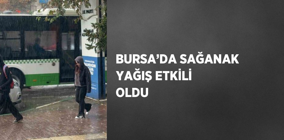 BURSA’DA SAĞANAK YAĞIŞ ETKİLİ OLDU