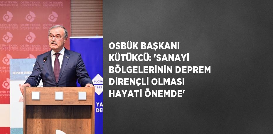 OSBÜK BAŞKANI KÜTÜKCÜ: 'SANAYİ BÖLGELERİNİN DEPREM DİRENÇLİ OLMASI HAYATİ ÖNEMDE'