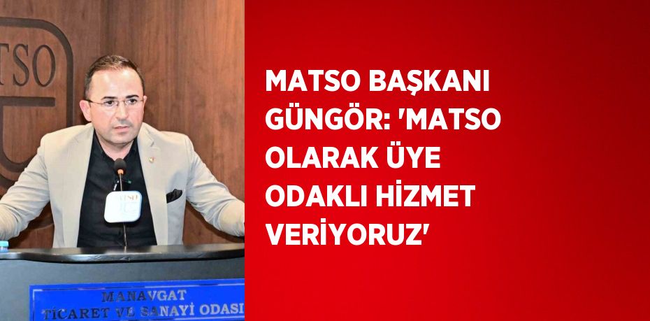 MATSO BAŞKANI GÜNGÖR: 'MATSO OLARAK ÜYE ODAKLI HİZMET VERİYORUZ'