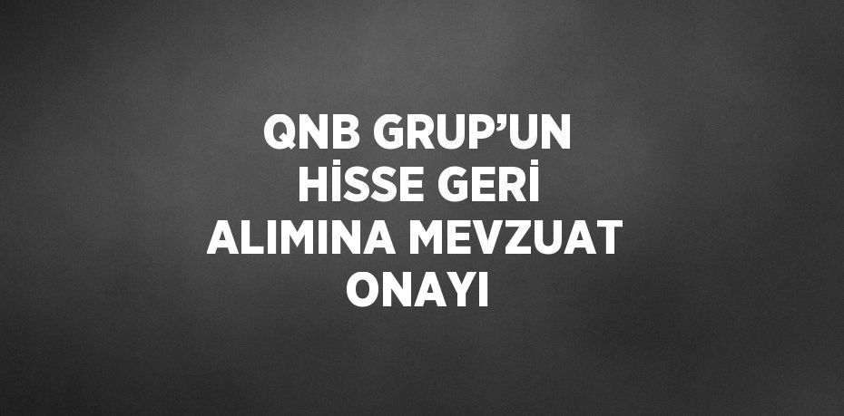 QNB GRUP’UN HİSSE GERİ ALIMINA MEVZUAT ONAYI