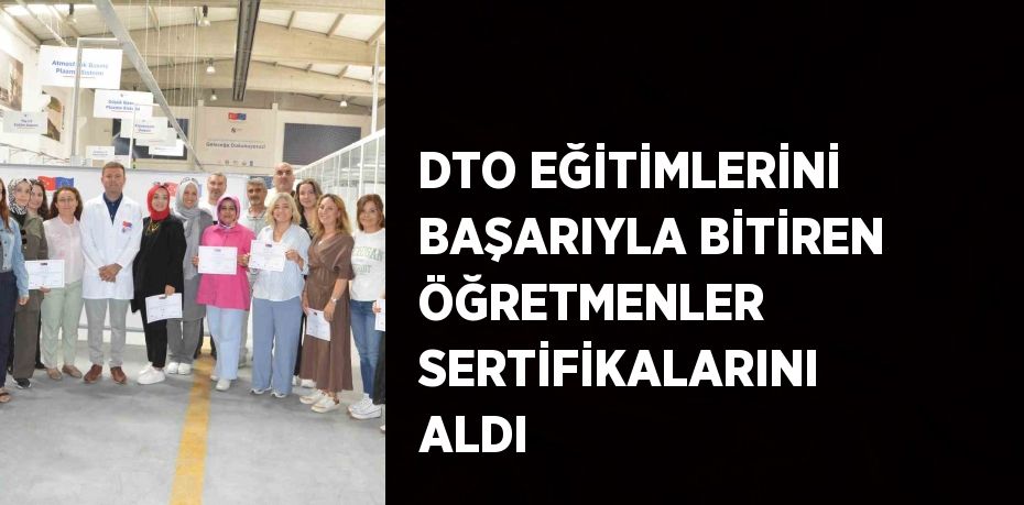 DTO EĞİTİMLERİNİ BAŞARIYLA BİTİREN ÖĞRETMENLER SERTİFİKALARINI ALDI