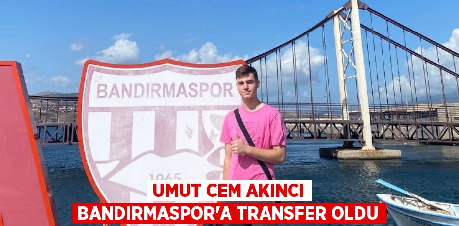 UMUT CEM AKINCI BANDIRMASPOR’A TRANSFER OLDU