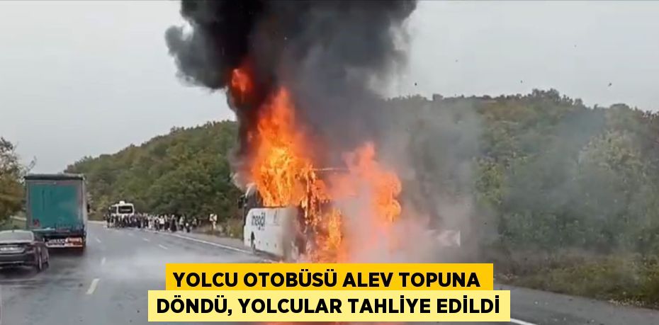 YOLCU OTOBÜSÜ ALEV TOPUNA DÖNDÜ, YOLCULAR TAHLİYE EDİLDİ