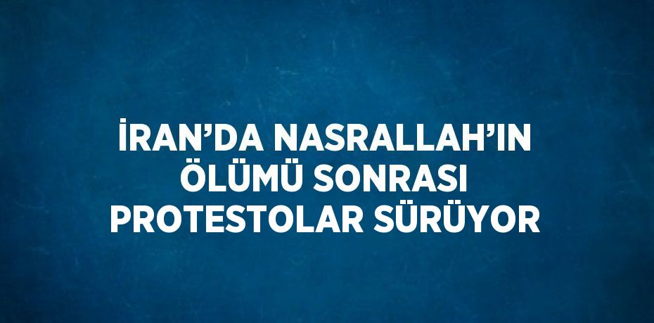 İRAN’DA NASRALLAH’IN ÖLÜMÜ SONRASI PROTESTOLAR SÜRÜYOR