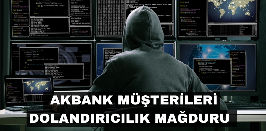 AKBANK MÜŞTERİLERİ DOLANDIRICILIK MAĞDURU