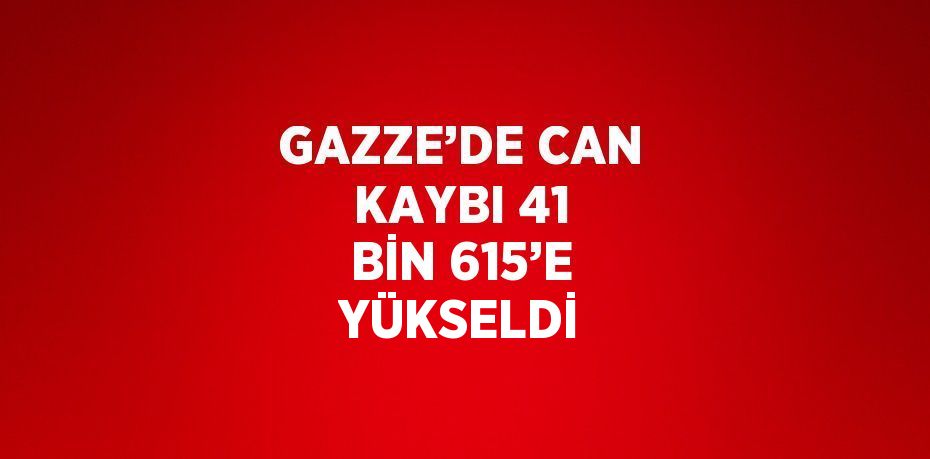 GAZZE’DE CAN KAYBI 41 BİN 615’E YÜKSELDİ