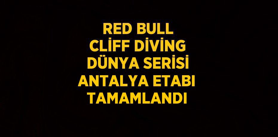 RED BULL CLİFF DİVİNG DÜNYA SERİSİ ANTALYA ETABI TAMAMLANDI