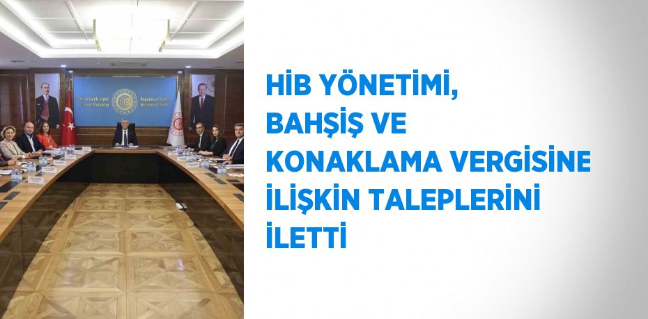 HİB YÖNETİMİ, BAHŞİŞ VE KONAKLAMA VERGİSİNE İLİŞKİN TALEPLERİNİ İLETTİ