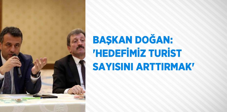 BAŞKAN DOĞAN: 'HEDEFİMİZ TURİST SAYISINI ARTTIRMAK'