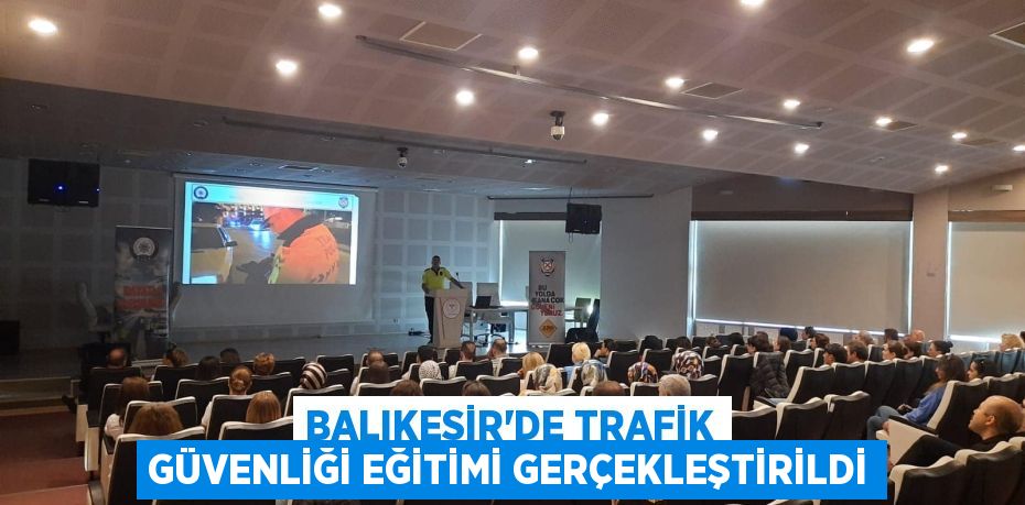 BALIKESİR’DE TRAFİK GÜVENLİĞİ EĞİTİMİ GERÇEKLEŞTİRİLDİ