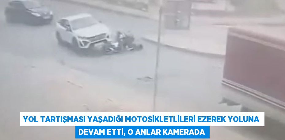 YOL TARTIŞMASI YAŞADIĞI MOTOSİKLETLİLERİ EZEREK YOLUNA DEVAM ETTİ, O ANLAR KAMERADA