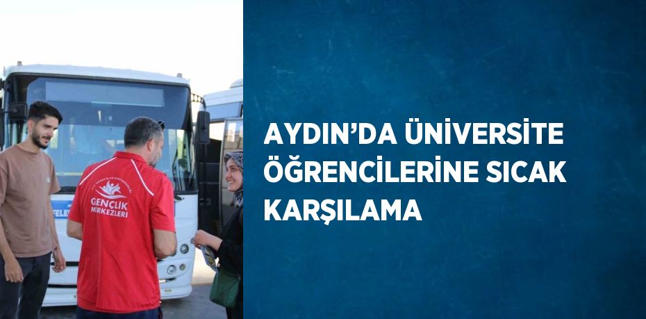 AYDIN’DA ÜNİVERSİTE ÖĞRENCİLERİNE SICAK KARŞILAMA