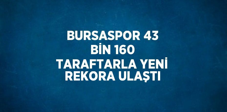 BURSASPOR 43 BİN 160 TARAFTARLA YENİ REKORA ULAŞTI