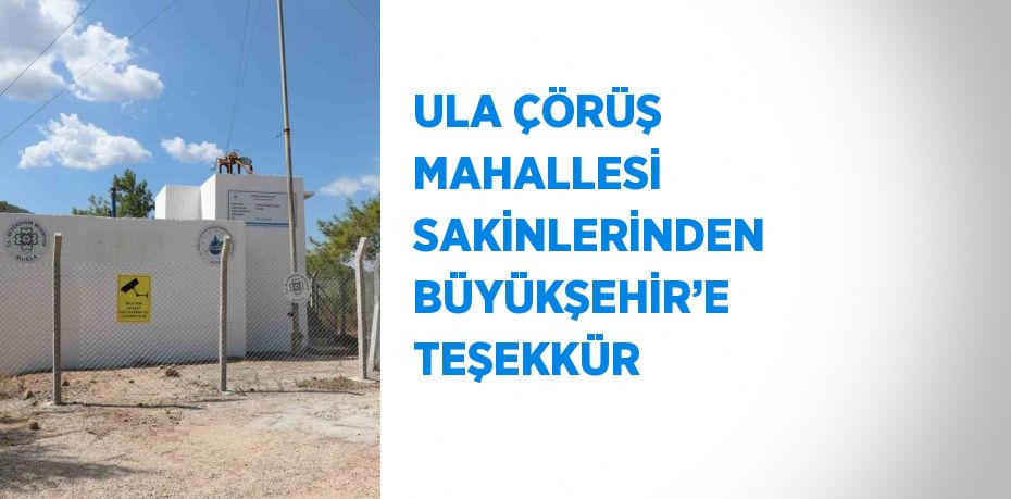 ULA ÇÖRÜŞ MAHALLESİ SAKİNLERİNDEN BÜYÜKŞEHİR’E TEŞEKKÜR