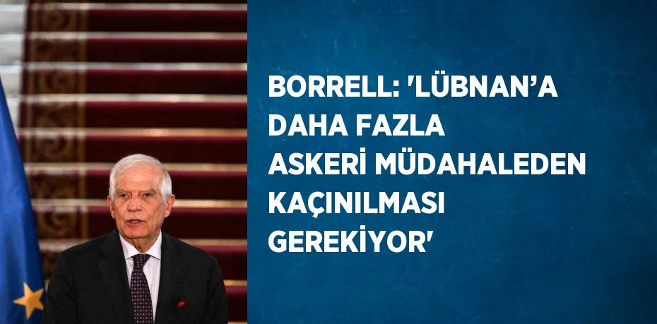 BORRELL: 'LÜBNAN’A DAHA FAZLA ASKERİ MÜDAHALEDEN KAÇINILMASI GEREKİYOR'