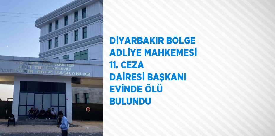 DİYARBAKIR BÖLGE ADLİYE MAHKEMESİ 11. CEZA DAİRESİ BAŞKANI EVİNDE ÖLÜ BULUNDU