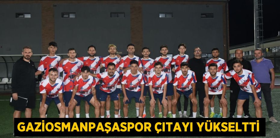 GAZİOSMANPAŞASPOR ÇITAYI YÜKSELTTİ