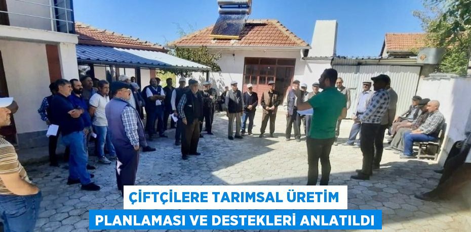 ÇİFTÇİLERE TARIMSAL ÜRETİM PLANLAMASI VE DESTEKLERİ ANLATILDI