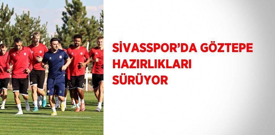 SİVASSPOR’DA GÖZTEPE HAZIRLIKLARI SÜRÜYOR