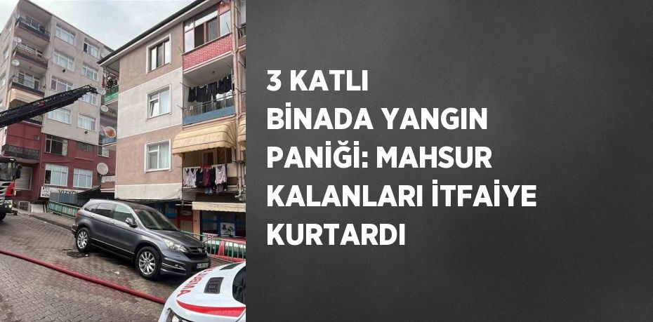 3 KATLI BİNADA YANGIN PANİĞİ: MAHSUR KALANLARI İTFAİYE KURTARDI