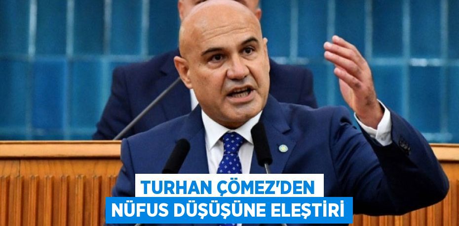 TURHAN ÇÖMEZ’DEN NÜFUS DÜŞÜŞÜNE ELEŞTİRİ