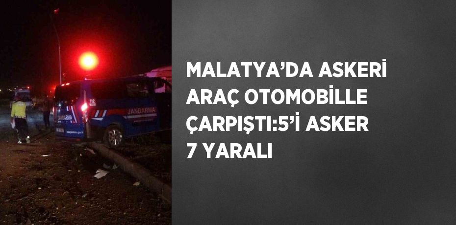 MALATYA’DA ASKERİ ARAÇ OTOMOBİLLE ÇARPIŞTI:5’İ ASKER 7 YARALI