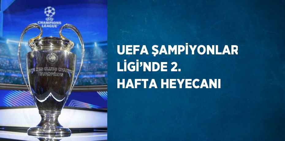 UEFA ŞAMPİYONLAR LİGİ’NDE 2. HAFTA HEYECANI