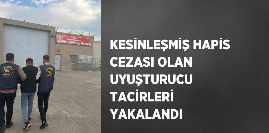 KESİNLEŞMİŞ HAPİS CEZASI OLAN UYUŞTURUCU TACİRLERİ YAKALANDI