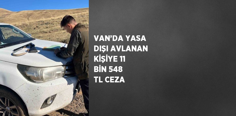 VAN’DA YASA DIŞI AVLANAN KİŞİYE 11 BİN 548 TL CEZA