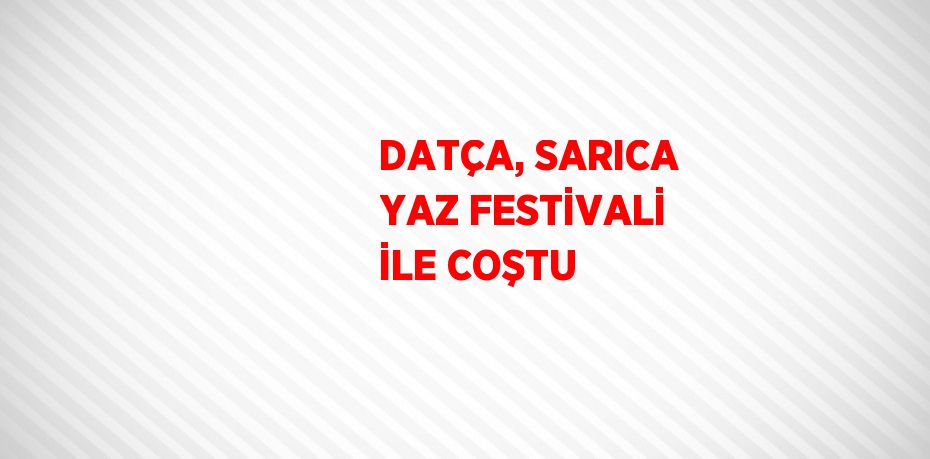 DATÇA, SARICA YAZ FESTİVALİ İLE COŞTU