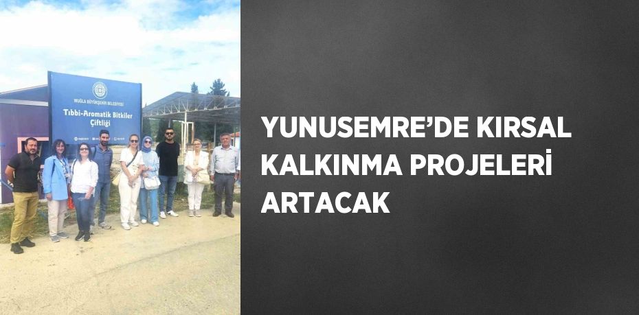 YUNUSEMRE’DE KIRSAL KALKINMA PROJELERİ ARTACAK