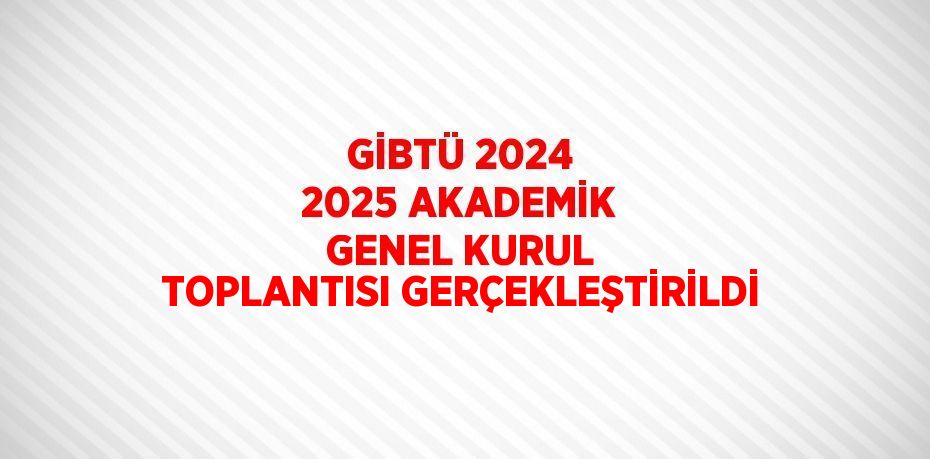 GİBTÜ 2024 2025 AKADEMİK GENEL KURUL TOPLANTISI GERÇEKLEŞTİRİLDİ