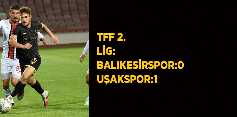 TFF 2. LİG: BALIKESİRSPOR:0 UŞAKSPOR:1