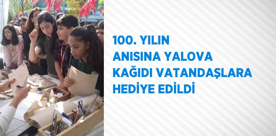 100. YILIN ANISINA YALOVA KAĞIDI VATANDAŞLARA HEDİYE EDİLDİ