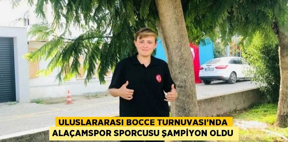 ULUSLARARASI BOCCE TURNUVASI’NDA ALAÇAMSPOR SPORCUSU ŞAMPİYON OLDU