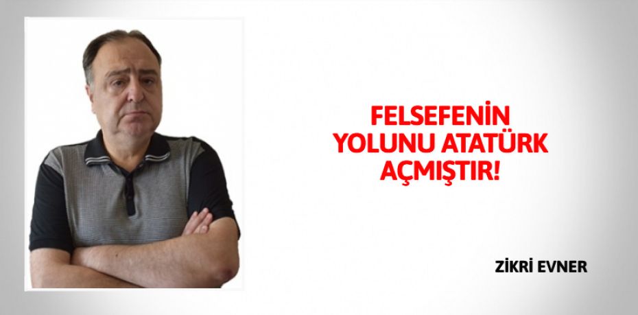 FELSEFENİN YOLUNU  ATATÜRK AÇMIŞTIR!