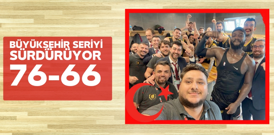 BÜYÜKŞEHİR SERİYİ SÜRDÜRÜYOR   76-66