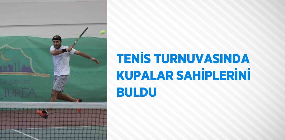 TENİS TURNUVASINDA KUPALAR SAHİPLERİNİ BULDU